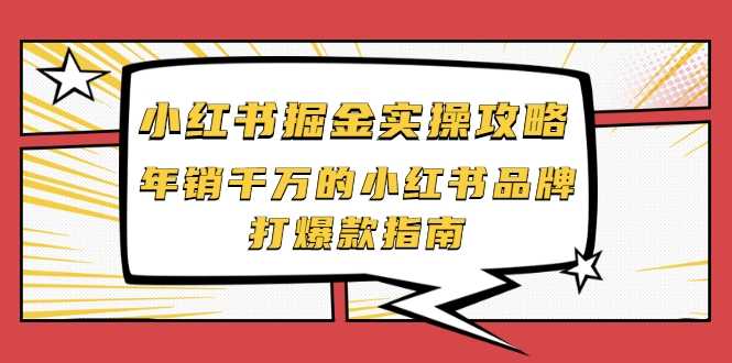 小红书掘金实操攻略,年销千万的小红书品牌打爆款指南-创业信息网