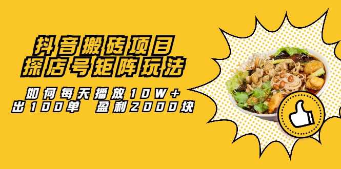 抖音搬砖项目:探店号矩阵玩法,如何每天播放10W+出100单 盈利2000块-创业信息网