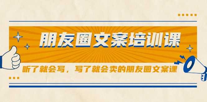 朋友圈文案培训课,听了就会写,写了就会卖的朋友圈文案课-创业信息网