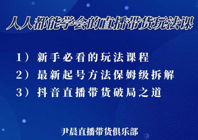 尹晨三大直播带货玩法课:10亿GMV操盘手,为你像素级拆解当前最热门的3大玩法-创业信息网