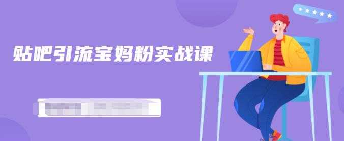 百度贴吧引流宝妈粉实战课,小白也可以日引100+精准粉-创业信息网