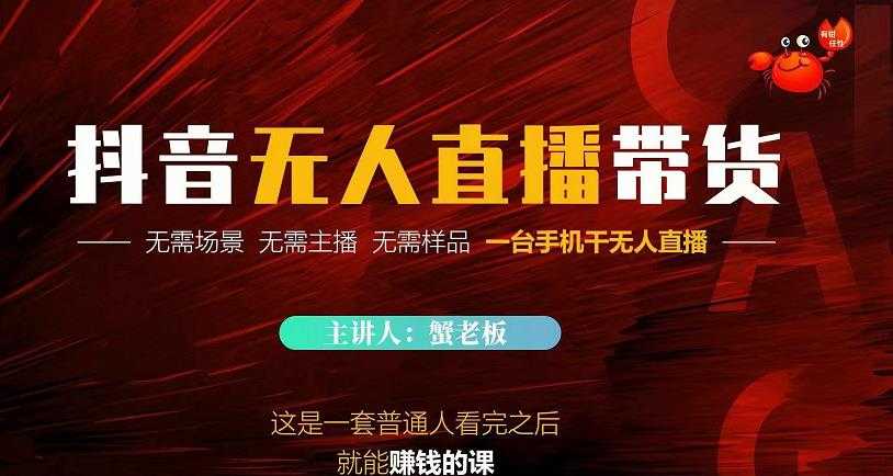 蟹老板·2022抖音无人直播带货,无需场景,无需主播,无需样品一台手机干无人直播-创业信息网