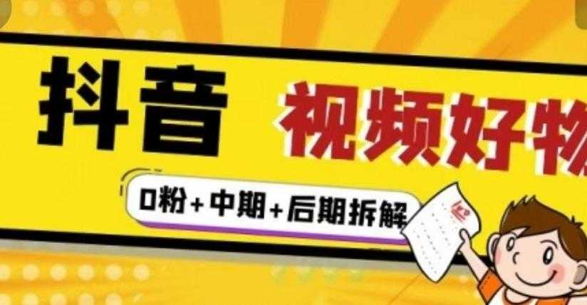 (燃烧好物)抖音视频好物分享实操课程(0粉+拆解+中期+后期)-创业信息网