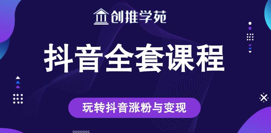 创推学苑抖音赚钱全套课程,玩转抖音涨粉与变现-创业信息网