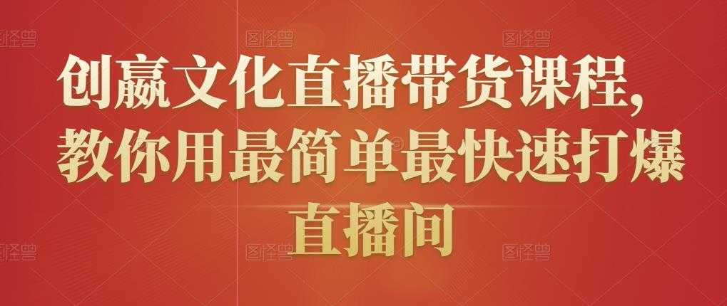 创嬴文化直播带货课程,教你用最简单最快速打爆直播间-创业信息网