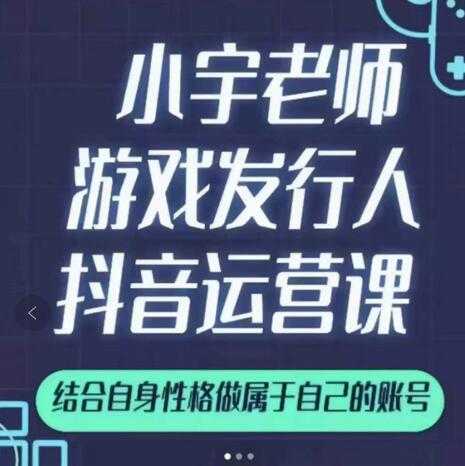 小宇老师游戏发行人实战课,非常适合想把抖音做个副业的人,或者2次创业的人-创业信息网