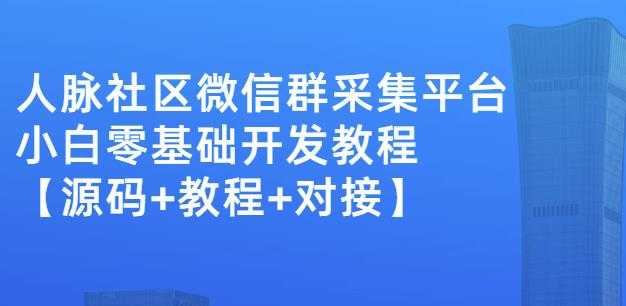 外面卖1000的人脉社区微信群采集平台小白0基础开发教程【源码+教程+对接】-创业信息网