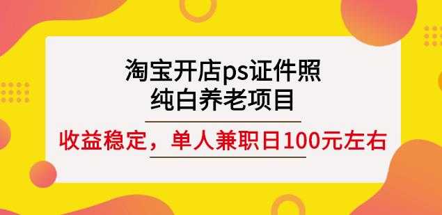 淘宝开店ps证件照，纯白养老项目，单人兼职稳定日100元(教程+软件+素材)-创业信息网