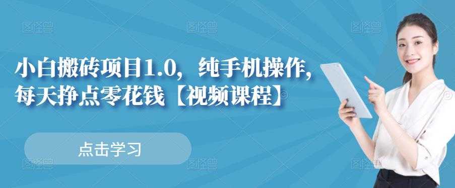 小白搬砖项目1.0,纯手机操作,每天兼职挣点零花钱-创业信息网