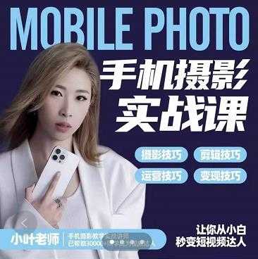 小叶老师手机摄影实战课:思维+实操,适合新手一站式拍摄剪辑教学,让你从小白秒变短视频达人-创业信息网