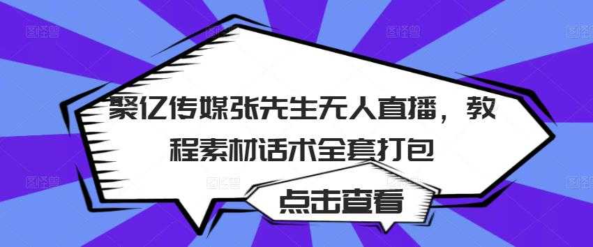 聚亿传媒张先生无人直播,教程素材话术全套打包-创业信息网