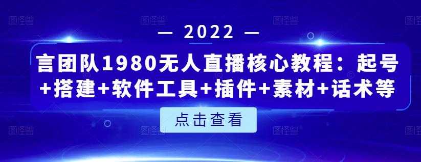 言团队1980无人直播核心教程:起号+搭建+软件工具+插件+素材+话术等等-创业信息网