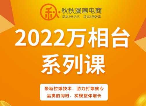 秋秋漫画电商2022万相台系列课,最新拉爆技术,助力打爆核心品类的同时,实现整体增长-创业信息网