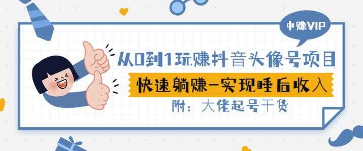 从0到1玩赚抖音头像号:快速躺赚-实现睡后收!附:大佬起号干货!-创业信息网