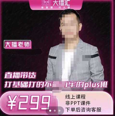 大播·直播带货打基础打得不能在牢的Plus课,深度解析抖音底层逻辑和体系化运营思-创业信息网
