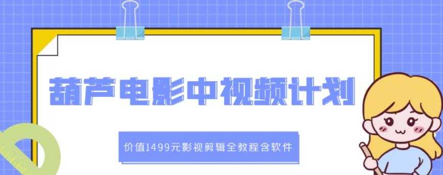 葫芦电影中视频解说教学:价值1499元影视剪辑全教程含软件-创业信息网