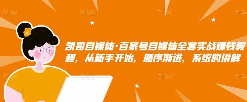 凯哥自媒体·百家号自媒体全套实战赚钱教程,从新手开始,循序渐进,系统的讲解-创业信息网