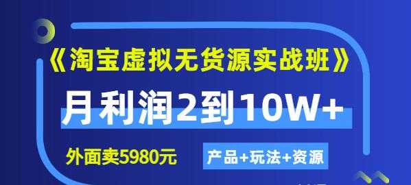 程哥《淘宝虚拟无货源实战班》线上第四期:月利润2到10W+(产品+玩法+资源)-创业信息网