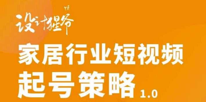 【设计猩爷】家居行业短视频起号策略,家居行业非主流短视频策略课价值4980元-创业信息网