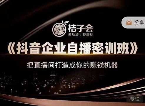 桔子会《抖音企业自播密训班》,把直播间打造成你的赚钱机器-创业信息网