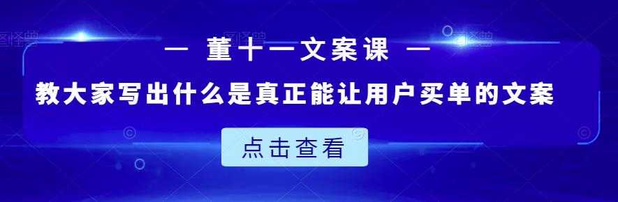 董十一文案课:教大家写出什么是真正能让用户买单的文案-创业信息网