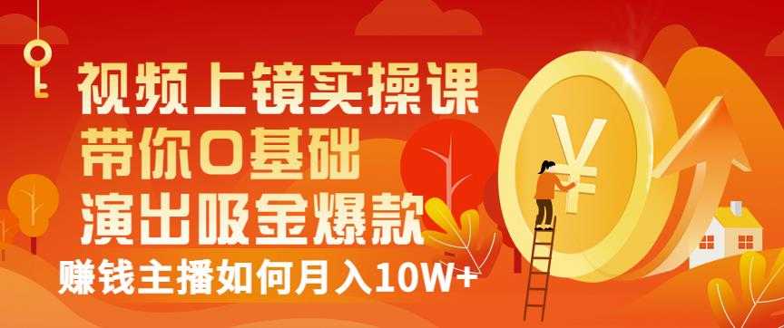 视频上镜实操课:带你0基础演出吸金爆款,赚钱主播如何月入10W+-创业信息网