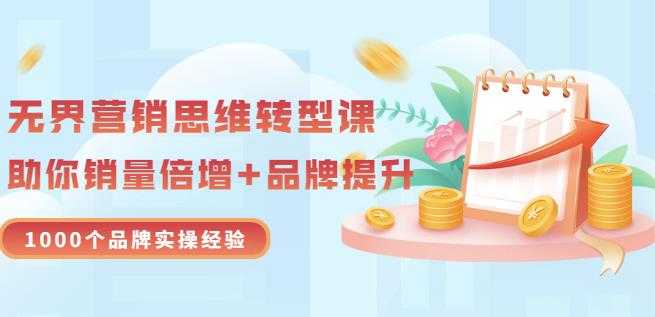 无界营销思维转型课:1000个品牌实操经验,助你销量倍增(20节视频)-创业信息网
