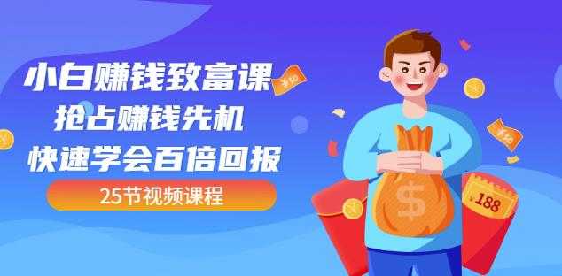 【全网最火】小白赚钱致富课:抢占赚钱先机快速学会百倍回报(25节视频)-创业信息网