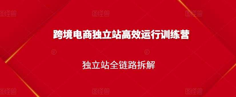 跨境电商独立站高效运行训练营,独立站全链路拆解-创业信息网
