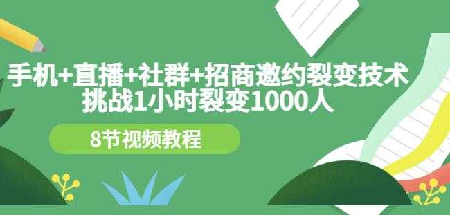 手机+直播+社群+招商邀约裂变技术:挑战1小时裂变1000人(8节视频教程)-创业信息网