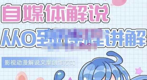 小图图·自媒体解说从0到1课程详解,影视动漫解说文案创作方式-创业信息网