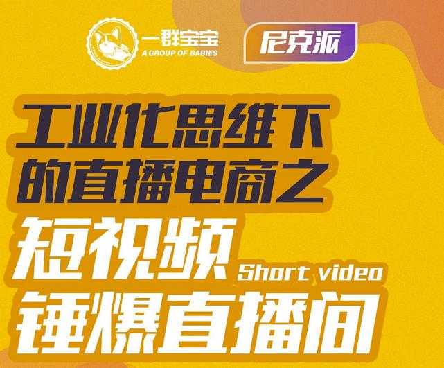 尼克派·工业化思维下的直播电商之短视频锤爆直播间,听话照做执行爆单-创业信息网