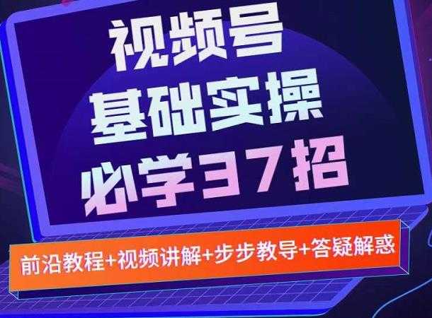 视频号实战基础必学37招,每个步骤都有具体操作流程,简单易懂好操作-创业信息网