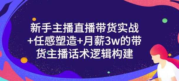 一群宝宝·新手主播直播带货实战+信任感塑造+月薪3w的带货主播话术逻辑构建-创业信息网