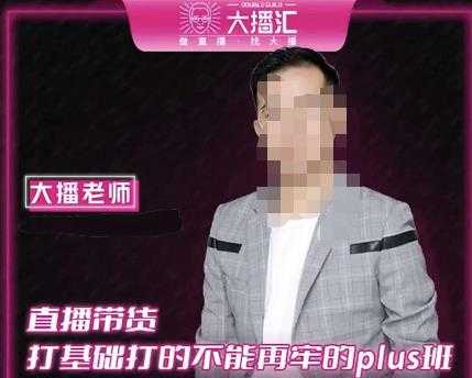 大播·直播带货打基础打得不能在牢的Plus课,深度解析抖音底层逻辑和体系化运营思路-创业信息网