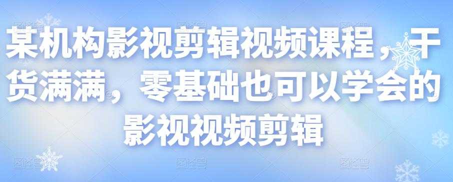 某机构影视剪辑视频课程,干货满满,零基础也可以学会的影视视频剪辑-创业信息网