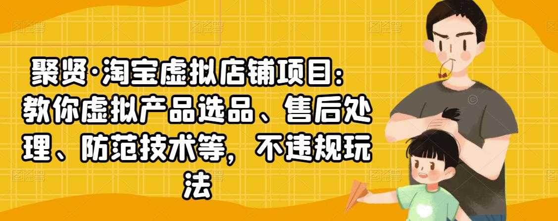 聚贤·淘宝虚拟店铺项目:教你虚拟产品选品、售后处理、防范技术等,不违规玩法-创业信息网