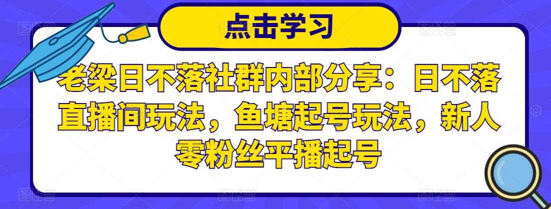 老梁日不落社群内部分享:日不落直播间玩法,鱼塘起号玩法,新人零粉丝平播起号-创业信息网
