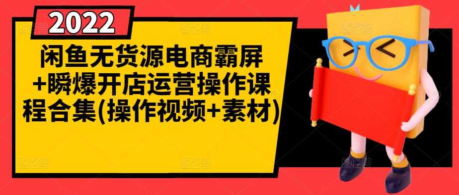闲鱼无货源电商霸屏+瞬爆开店运营操作课程合集(操作视频+素材)-创业信息网