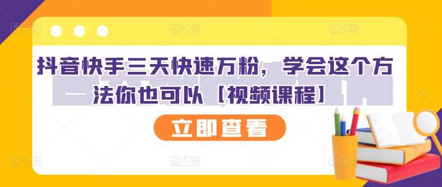 抖音快手三天快速万粉,学会这个方法你也可以【视频课程】-创业信息网