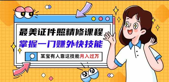 最美证件照精修课程:掌握一门赚外快技能,某宝有人靠这技能月入过万-创业信息网