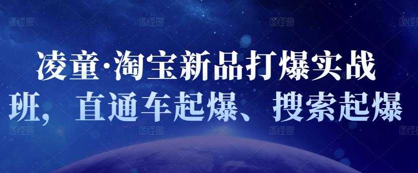 凌童·淘宝新品打爆实战班,直通车起爆、搜索起爆-创业信息网