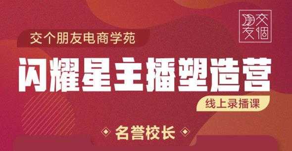 交个朋友:闪耀星主播塑造营2207期，3天2夜入门带货主播，懂人性懂客户成为王者销售-创业信息网