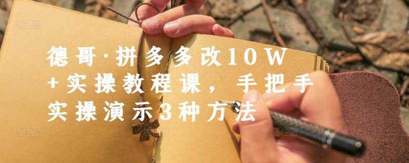 德哥·拼多多改10W+实操教程课,手把手实操演示3种方法-创业信息网