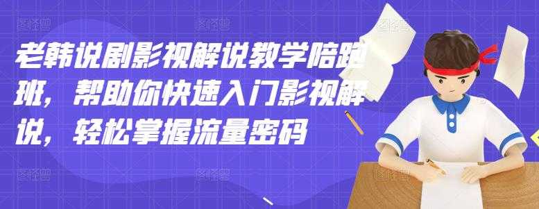 老韩说剧影视解说教学陪跑班,帮助你快速入门影视解说,轻松掌握流量密码-创业信息网