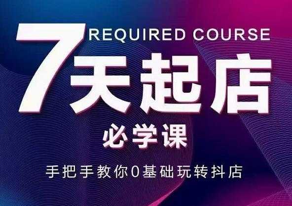 抖音小店7天起店必学课,手把手教你0基础玩转抖店-创业信息网