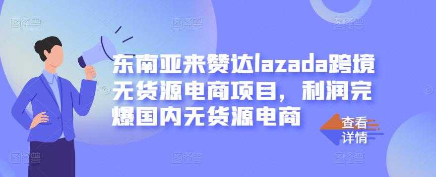 东南亚来赞达lazada跨境无货源电商项目,利润完爆国内无货源电商-创业信息网