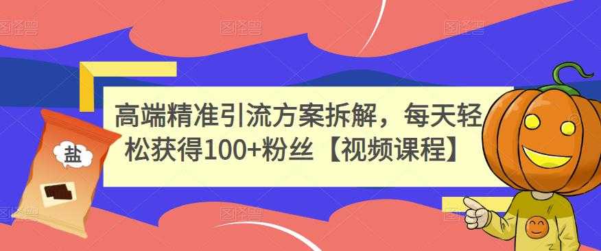 高端精准引流方案拆解,每天轻松获得100+粉丝【视频课程】-创业信息网