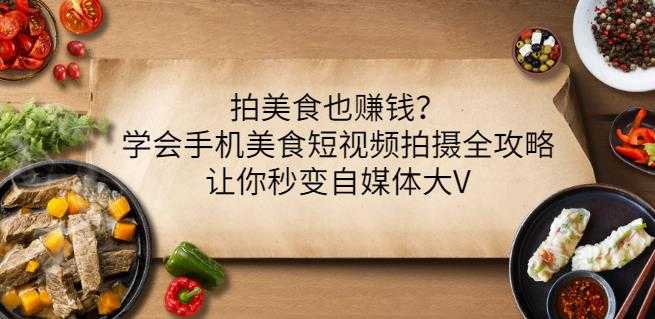 拍美食也赚钱?学会手机美食短视频拍摄全攻略,让你秒变自媒体大V-创业信息网