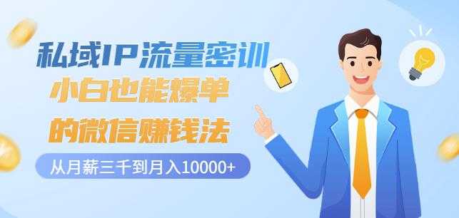 私域IP流量密训:小白也能爆单的微信赚钱法,从月薪三千到月入10000+-创业信息网